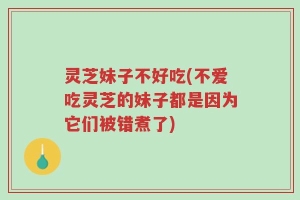 灵芝妹子不好吃(不爱吃灵芝的妹子都是因为它们被错煮了)-第1张图片-超越 灵芝妹子不好吃(不爱吃灵芝的妹子都是因为它们被错煮了)-第1张图片-超越