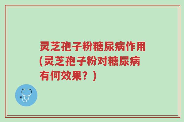 灵芝孢子粉糖尿病作用(灵芝孢子粉对糖尿病有何效果?)-第1张图片-超越 灵芝孢子粉糖尿病作用(灵芝孢子粉对糖尿病有何效果?)-第1张图片-超越