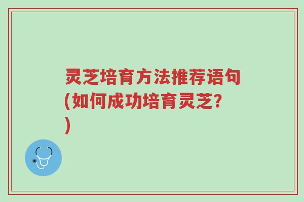 灵芝培育方法推荐语句(如何成功培育灵芝？)-第1张图片-超越