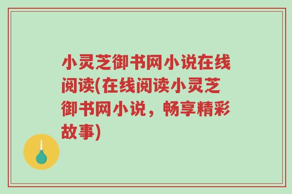 小灵芝御书网小说在线阅读(在线阅读小灵芝御书网小说，畅享精彩故事)-第1张图片-超越