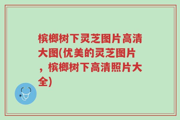 槟榔树下灵芝图片高清大图(优美的灵芝图片，槟榔树下高清照片大全)-第1张图片-超越