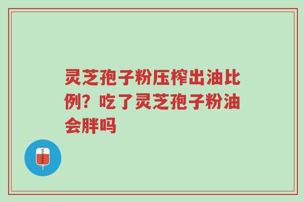 灵芝孢子粉压榨出油比例?吃了灵芝孢子粉油会胖吗-第1张图片-超越 灵芝孢子粉压榨出油比例?吃了灵芝孢子粉油会胖吗-第1张图片-超越