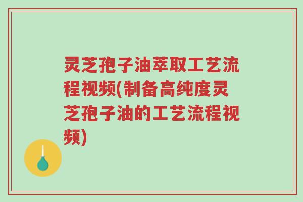 灵芝孢子油萃取工艺流程视频(制备高纯度灵芝孢子油的工艺流程视频)-第1张图片-超越 灵芝孢子油萃取工艺流程视频(制备高纯度灵芝孢子油的工艺流程视频)-第1张图片-超越