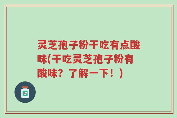 灵芝孢子粉干吃有点酸味(干吃灵芝孢子粉有酸味?了解一下!)-第1张图片-超越 灵芝孢子粉干吃有点酸味(干吃灵芝孢子粉有酸味?了解一下!)-第1张图片-超越