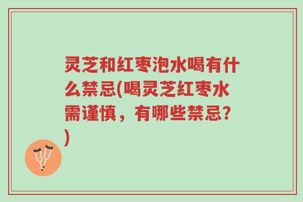灵芝和红枣泡水喝有什么禁忌(喝灵芝红枣水需谨慎,有哪些禁忌?)-第1张图片-超越 灵芝和红枣泡水喝有什么禁忌(喝灵芝红枣水需谨慎,有哪些禁忌?)-第1张图片-超越