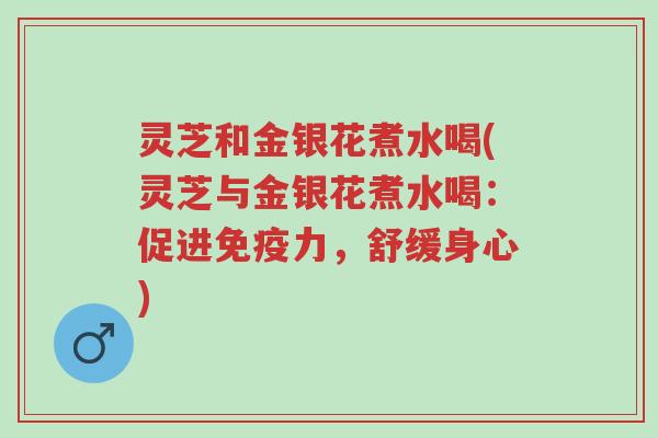 灵芝和金银花煮水喝(灵芝与金银花煮水喝:促进免疫力,舒缓身心)-第1张图片-超越 灵芝和金银花煮水喝(灵芝与金银花煮水喝:促进免疫力,舒缓身心)-第1张图片-超越