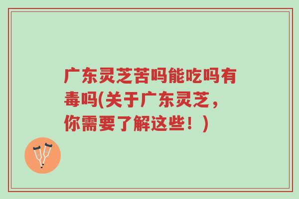 广东灵芝苦吗能吃吗有毒吗(关于广东灵芝,你需要了解这些!)-第1张图片-超越 广东灵芝苦吗能吃吗有毒吗(关于广东灵芝,你需要了解这些!)-第1张图片-超越