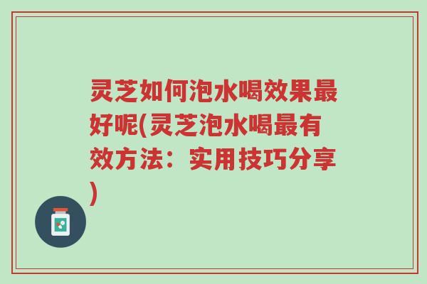 灵芝如何泡水喝效果最好呢(灵芝泡水喝最有效方法:实用技巧分享)-第1张图片-超越 灵芝如何泡水喝效果最好呢(灵芝泡水喝最有效方法:实用技巧分享)-第1张图片-超越