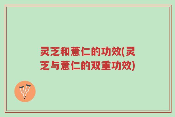 灵芝和薏仁的功效(灵芝与薏仁的双重功效)-第1张图片-超越 灵芝和薏仁的功效(灵芝与薏仁的双重功效)-第1张图片-超越