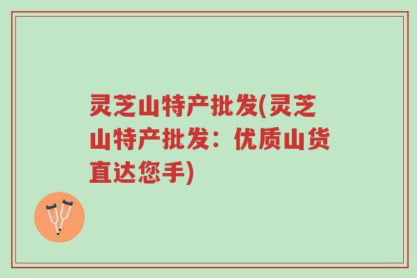 灵芝山特产批发(灵芝山特产批发:优质山货直达您手)-第1张图片-超越 灵芝山特产批发(灵芝山特产批发:优质山货直达您手)-第1张图片-超越