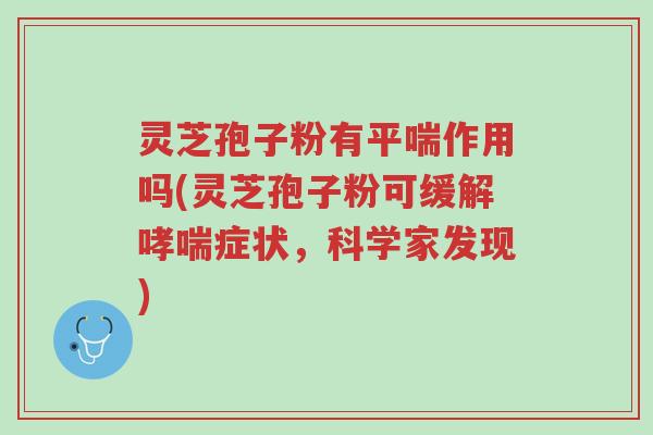 灵芝孢子粉有平喘作用吗(灵芝孢子粉可缓解哮喘症状,科学家发现)-第1张图片-超越 灵芝孢子粉有平喘作用吗(灵芝孢子粉可缓解哮喘症状,科学家发现)-第1张图片-超越