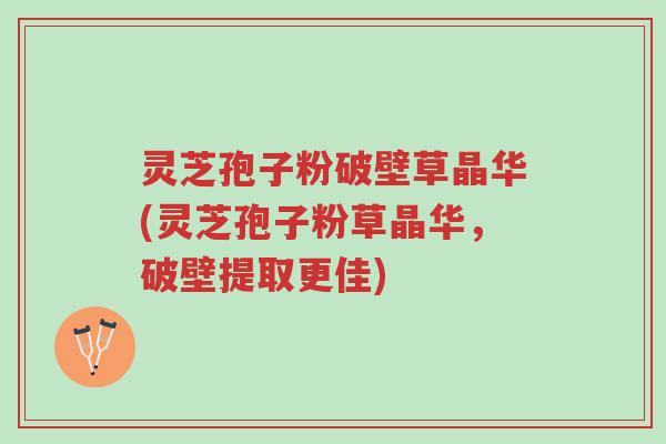 灵芝孢子粉破壁草晶华(灵芝孢子粉草晶华,破壁提取更佳)-第1张图片-超越 灵芝孢子粉破壁草晶华(灵芝孢子粉草晶华,破壁提取更佳)-第1张图片-超越