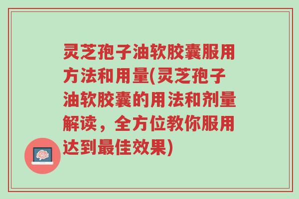 灵芝孢子油软胶囊服用方法和用量(灵芝孢子油软胶囊的用法和剂量解读,全方位教你服用达到最佳效果)-第1张图片-超越 灵芝孢子油软胶囊服用方法和用量(灵芝孢子油软胶囊的用法和剂量解读,全方位教你服用达到最佳效果)-第1张图片-超越