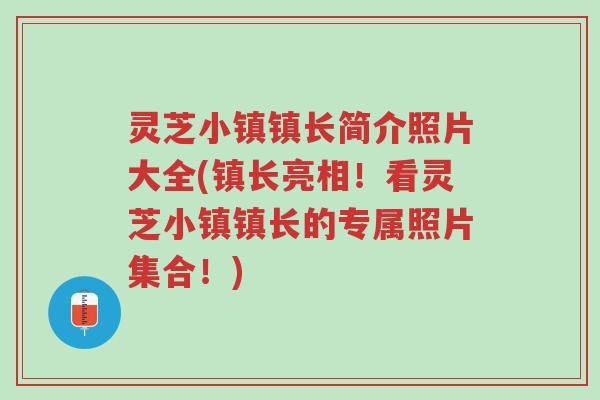 灵芝小镇镇长简介照片大全(镇长亮相!看灵芝小镇镇长的专属照片集合!)-第1张图片-超越 灵芝小镇镇长简介照片大全(镇长亮相!看灵芝小镇镇长的专属照片集合!)-第1张图片-超越
