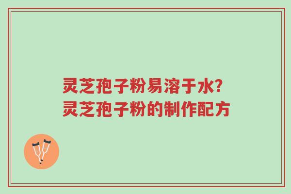 灵芝孢子粉易溶于水?灵芝孢子粉的制作配方-第1张图片-超越 灵芝孢子粉易溶于水?灵芝孢子粉的制作配方-第1张图片-超越