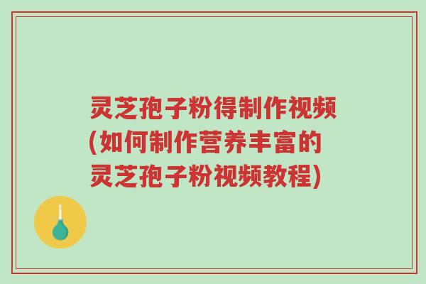 灵芝孢子粉得制作视频(如何制作营养丰富的灵芝孢子粉视频教程)-第1张图片-超越 灵芝孢子粉得制作视频(如何制作营养丰富的灵芝孢子粉视频教程)-第1张图片-超越