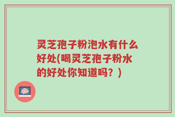 灵芝孢子粉泡水有什么好处(喝灵芝孢子粉水的好处你知道吗?)-第1张图片-超越 灵芝孢子粉泡水有什么好处(喝灵芝孢子粉水的好处你知道吗?)-第1张图片-超越