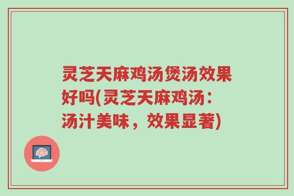 灵芝天麻鸡汤煲汤效果好吗(灵芝天麻鸡汤:汤汁美味,效果显著)-第1张图片-超越 灵芝天麻鸡汤煲汤效果好吗(灵芝天麻鸡汤:汤汁美味,效果显著)-第1张图片-超越