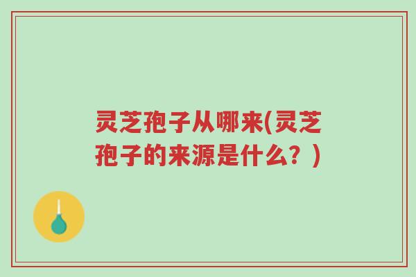 灵芝孢子从哪来(灵芝孢子的来源是什么?)-第1张图片-超越 灵芝孢子从哪来(灵芝孢子的来源是什么?)-第1张图片-超越