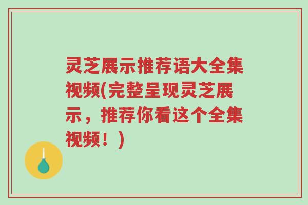 灵芝展示推荐语大全集视频(完整呈现灵芝展示,推荐你看这个全集视频!)-第1张图片-超越 灵芝展示推荐语大全集视频(完整呈现灵芝展示,推荐你看这个全集视频!)-第1张图片-超越