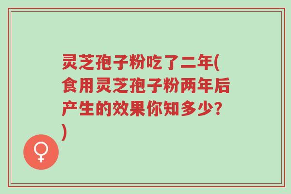 灵芝孢子粉吃了二年(食用灵芝孢子粉两年后产生的效果你知多少?)-第1张图片-超越 灵芝孢子粉吃了二年(食用灵芝孢子粉两年后产生的效果你知多少?)-第1张图片-超越