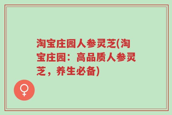 淘宝庄园人参灵芝(淘宝庄园:高品质人参灵芝,养生必备)-第1张图片-超越 淘宝庄园人参灵芝(淘宝庄园:高品质人参灵芝,养生必备)-第1张图片-超越
