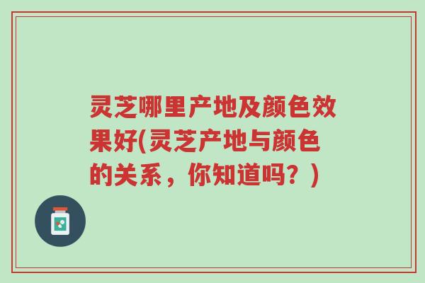 灵芝哪里产地及颜色效果好(灵芝产地与颜色的关系,你知道吗?)-第1张图片-超越 灵芝哪里产地及颜色效果好(灵芝产地与颜色的关系,你知道吗?)-第1张图片-超越