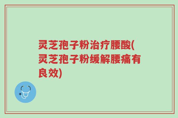 灵芝孢子粉治疗腰酸(灵芝孢子粉缓解腰痛有良效)-第1张图片-超越