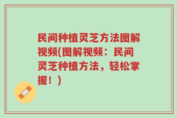 民间种植灵芝方法图解视频(图解视频:民间灵芝种植方法,轻松掌握!)-第1张图片-超越 民间种植灵芝方法图解视频(图解视频:民间灵芝种植方法,轻松掌握!)-第1张图片-超越