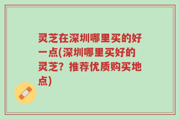 灵芝在深圳哪里买的好一点(深圳哪里买好的灵芝?推荐优质购买地点)-第1张图片-超越 灵芝在深圳哪里买的好一点(深圳哪里买好的灵芝?推荐优质购买地点)-第1张图片-超越