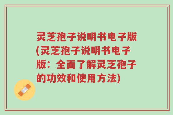 灵芝孢子说明书电子版(灵芝孢子说明书电子版:全面了解灵芝孢子的功效和使用方法)-第1张图片-超越 灵芝孢子说明书电子版(灵芝孢子说明书电子版:全面了解灵芝孢子的功效和使用方法)-第1张图片-超越