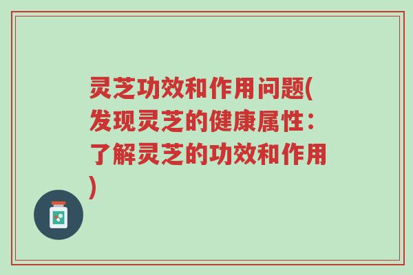 灵芝功效和作用问题(发现灵芝的健康属性:了解灵芝的功效和作用)-第1张图片-超越 灵芝功效和作用问题(发现灵芝的健康属性:了解灵芝的功效和作用)-第1张图片-超越
