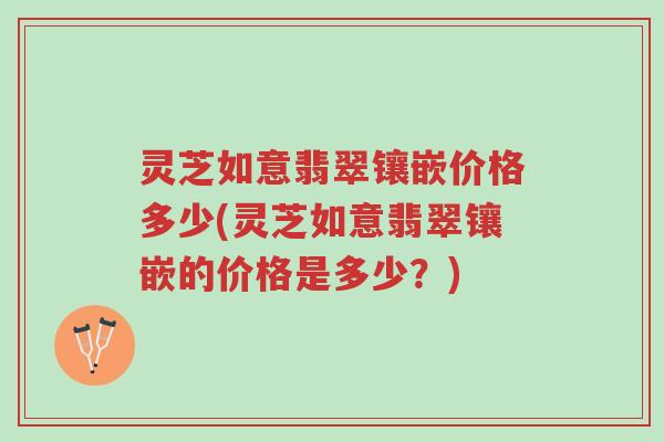 灵芝如意翡翠镶嵌价格多少(灵芝如意翡翠镶嵌的价格是多少?)-第1张图片-超越 灵芝如意翡翠镶嵌价格多少(灵芝如意翡翠镶嵌的价格是多少?)-第1张图片-超越