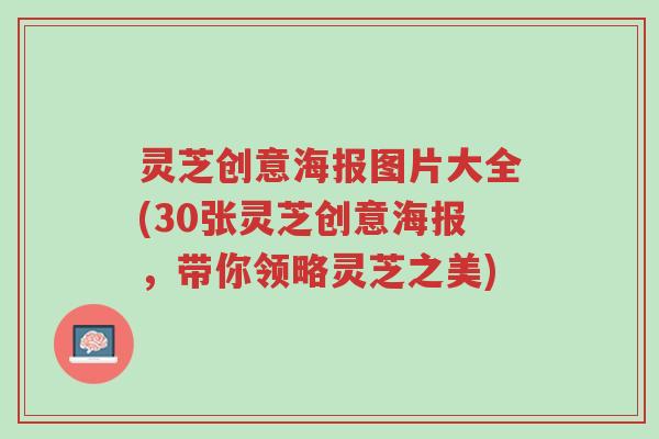 灵芝创意海报图片大全(30张灵芝创意海报,带你领略灵芝之美)-第1张图片-超越 灵芝创意海报图片大全(30张灵芝创意海报,带你领略灵芝之美)-第1张图片-超越
