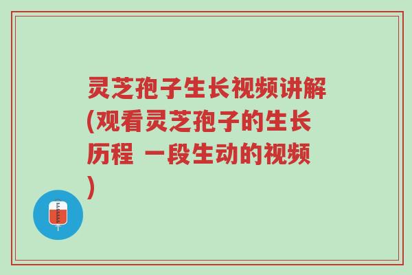 灵芝孢子生长视频讲解(观看灵芝孢子的生长历程 一段生动的视频)-第1张图片-超越 灵芝孢子生长视频讲解(观看灵芝孢子的生长历程 一段生动的视频)-第1张图片-超越