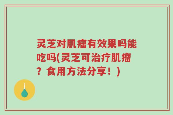 灵芝对肌瘤有效果吗能吃吗(灵芝可治疗肌瘤?食用方法分享!)-第1张图片-超越 灵芝对肌瘤有效果吗能吃吗(灵芝可治疗肌瘤?食用方法分享!)-第1张图片-超越