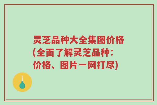 灵芝品种大全集图价格(全面了解灵芝品种:价格、图片一网打尽)-第1张图片-超越 灵芝品种大全集图价格(全面了解灵芝品种:价格、图片一网打尽)-第1张图片-超越