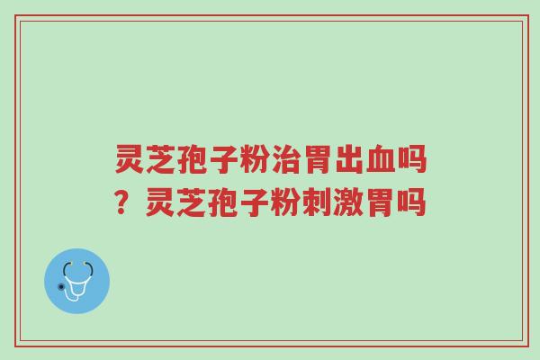灵芝孢子粉治胃出血吗?灵芝孢子粉刺激胃吗-第1张图片-超越 灵芝孢子粉治胃出血吗?灵芝孢子粉刺激胃吗-第1张图片-超越