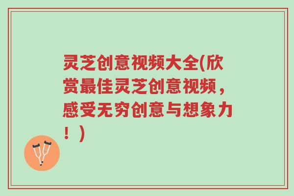 灵芝创意视频大全(欣赏最佳灵芝创意视频,感受无穷创意与想象力!)-第1张图片-超越 灵芝创意视频大全(欣赏最佳灵芝创意视频,感受无穷创意与想象力!)-第1张图片-超越