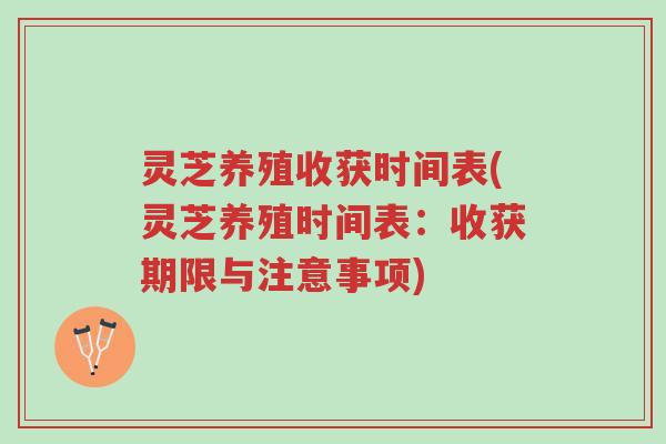 灵芝养殖收获时间表(灵芝养殖时间表:收获期限与注意事项)-第1张图片-超越 灵芝养殖收获时间表(灵芝养殖时间表:收获期限与注意事项)-第1张图片-超越