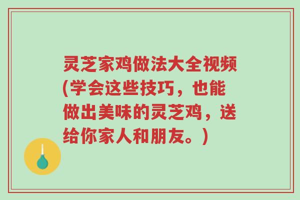 灵芝家鸡做法大全视频(学会这些技巧,也能做出美味的灵芝鸡,送给你家人和朋友。)-第1张图片-超越 灵芝家鸡做法大全视频(学会这些技巧,也能做出美味的灵芝鸡,送给你家人和朋友。)-第1张图片-超越