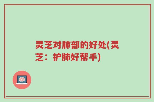 灵芝对肺部的好处(灵芝:护肺好帮手)-第1张图片-超越 灵芝对肺部的好处(灵芝:护肺好帮手)-第1张图片-超越