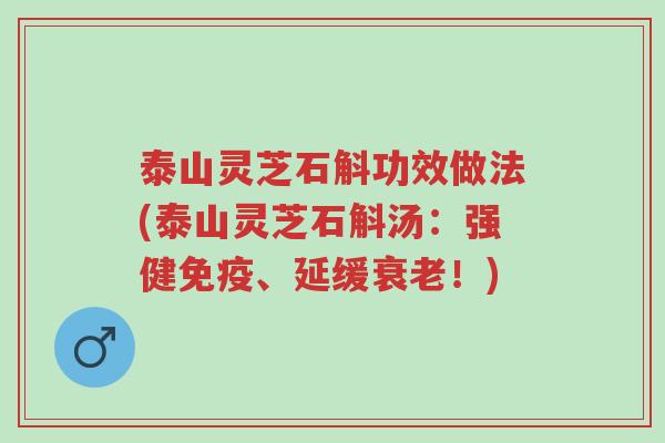 泰山灵芝石斛功效做法(泰山灵芝石斛汤:强健免疫、延缓衰老!)-第1张图片-超越 泰山灵芝石斛功效做法(泰山灵芝石斛汤:强健免疫、延缓衰老!)-第1张图片-超越