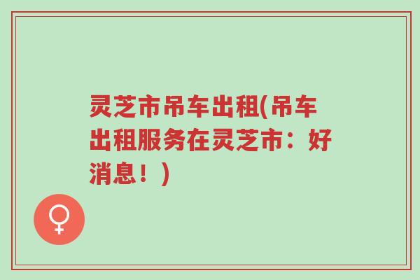 灵芝市吊车出租(吊车出租服务在灵芝市:好消息!)-第1张图片-超越 灵芝市吊车出租(吊车出租服务在灵芝市:好消息!)-第1张图片-超越