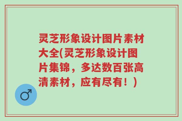 灵芝形象设计图片素材大全(灵芝形象设计图片集锦,多达数百张高清素材,应有尽有!)-第1张图片-超越 灵芝形象设计图片素材大全(灵芝形象设计图片集锦,多达数百张高清素材,应有尽有!)-第1张图片-超越