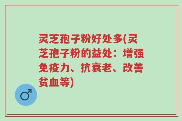 灵芝孢子粉好处多(灵芝孢子粉的益处:增强免疫力、抗衰老、改善贫血等)-第1张图片-超越 灵芝孢子粉好处多(灵芝孢子粉的益处:增强免疫力、抗衰老、改善贫血等)-第1张图片-超越