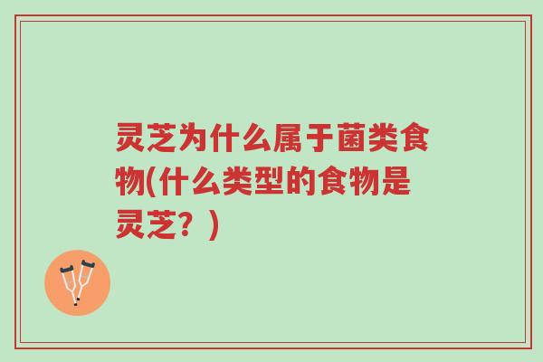 灵芝为什么属于菌类食物(什么类型的食物是灵芝?)-第1张图片-超越 灵芝为什么属于菌类食物(什么类型的食物是灵芝?)-第1张图片-超越
