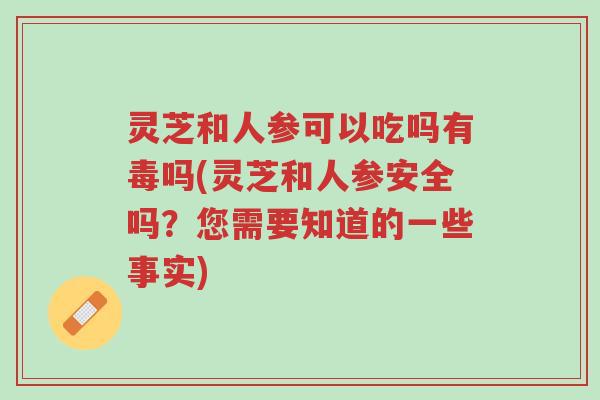 灵芝和人参可以吃吗有毒吗(灵芝和人参安全吗?您需要知道的一些事实)-第1张图片-超越 灵芝和人参可以吃吗有毒吗(灵芝和人参安全吗?您需要知道的一些事实)-第1张图片-超越