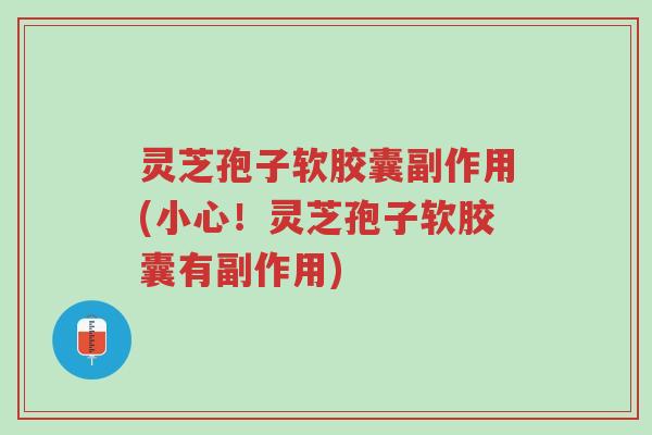 灵芝孢子软胶囊副作用(小心!灵芝孢子软胶囊有副作用)-第1张图片-超越 灵芝孢子软胶囊副作用(小心!灵芝孢子软胶囊有副作用)-第1张图片-超越