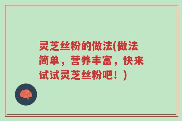 灵芝丝粉的做法(做法简单,营养丰富,快来试试灵芝丝粉吧!)-第1张图片-超越 灵芝丝粉的做法(做法简单,营养丰富,快来试试灵芝丝粉吧!)-第1张图片-超越